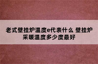 老式壁挂炉温度e代表什么 壁挂炉采暖温度多少度最好